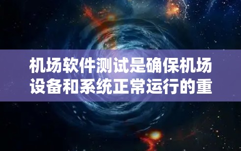 机场软件测试是确保机场设备和系统正常运行的重要环节,主要包括以下几个方面 机场软件测试是确保机场设备和系统正常运行的重要环节,主要包括以下几个方面