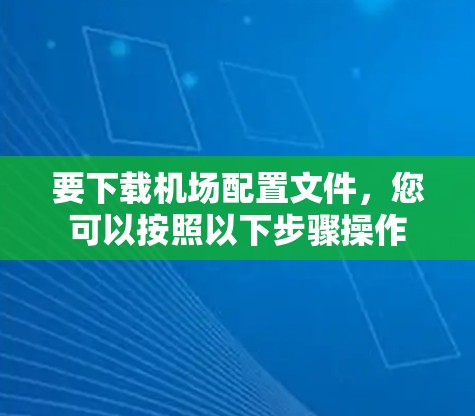 要下载机场配置文件,您可以按照以下步骤操作 要下载机场配置文件,您可以按照以下步骤操作