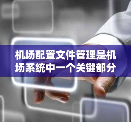 机场配置文件管理是机场系统中一个关键部分,用于管理机场设备、人员和系统的信息。以下是关于机场配置文件管理的一些详细步骤 机场配置文件管理是机场系统中一个关键部分,用于管理机场设备、人员和系统的信息。以下是关于机场配置文件管理的一些详细步骤