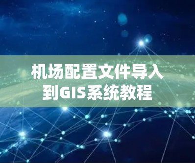 机场配置文件导入到GIS系统教程 机场配置文件导入到GIS系统教程