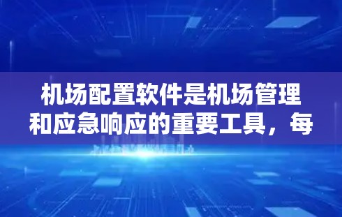 机场配置软件是机场管理和应急响应的重要工具，每个软件都有其特定的功能和应用场景。以下是对几种常见机场配置软件的详细介绍