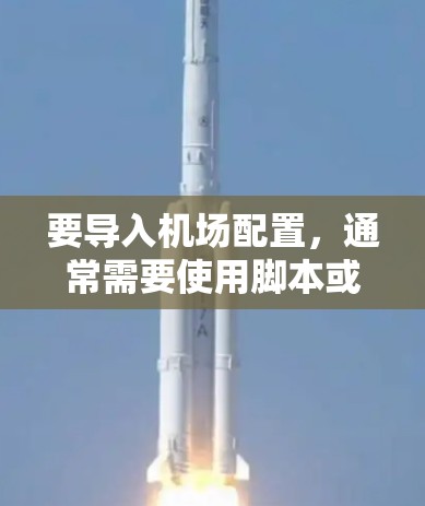要导入机场配置，通常需要使用脚本或脚本脚本，特别是当配置数据较大或需要动态更新时。以下是几种常见的方法