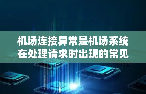 机场连接异常是机场系统在处理请求时出现的常见问题,需要通过以下步骤来有效解决 机场连接异常是机场系统在处理请求时出现的常见问题,需要通过以下步骤来有效解决