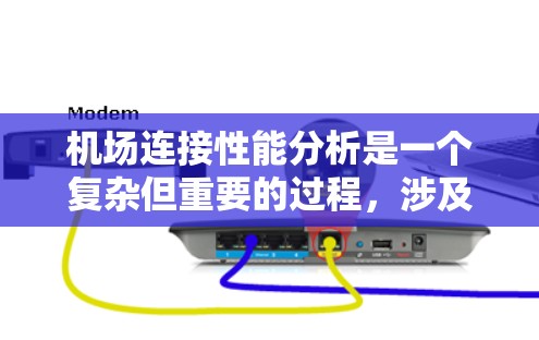 机场连接性能分析是一个复杂但重要的过程，涉及多个维度的数据收集和分析。以下是对该过程的总结和要点说明
