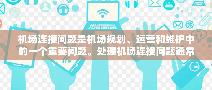 机场连接问题是机场规划、运营和维护中的一个重要问题。处理机场连接问题通常涉及以下几个方面 机场连接问题是机场规划、运营和维护中的一个重要问题。处理机场连接问题通常涉及以下几个方面