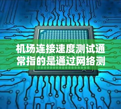 机场连接速度测试通常指的是通过网络测试设备或服务在机场内的网络连接速度。以下是一些可能的步骤或方法，供您参考