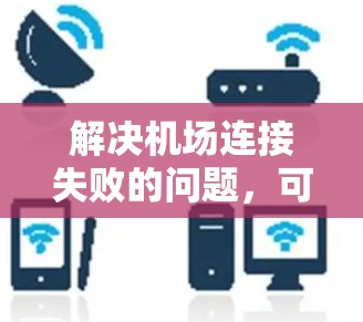 解决机场连接失败的问题,可以按照以下步骤进行 解决机场连接失败的问题,可以按照以下步骤进行