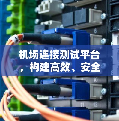 机场连接测试平台,构建高效、安全的网络连接 机场连接测试平台,构建高效、安全的网络连接