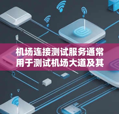 机场连接测试服务通常用于测试机场大道及其相关区域的连接性，以确保机场基础设施的稳定和可靠性。以下是一些可能涉及的测试项目和内容