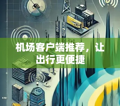 机场客户端推荐，让出行更便捷