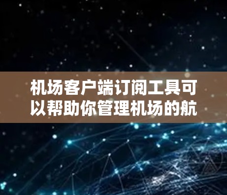 机场客户端订阅工具可以帮助你管理机场的航班信息和订单。以下是关于如何订阅这些工具的指南
