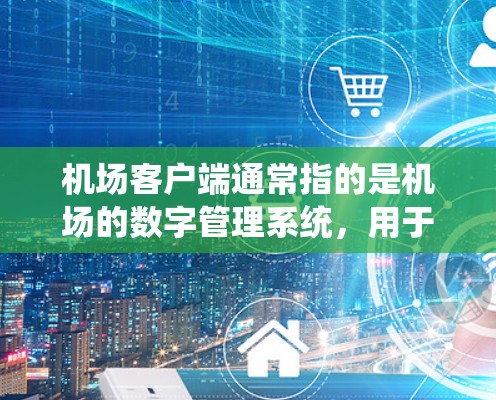 机场客户端通常指的是机场的数字管理系统,用于管理机场的各种设施和操作。以下是一个关于机场客户端的指南,涵盖其功能、模块和使用方法 机场客户端通常指的是机场的数字管理系统,用于管理机场的各种设施和操作。以下是一个关于机场客户端的指南,涵盖其功能、模块和使用方法