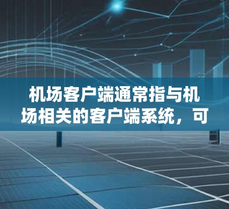 机场客户端通常指与机场相关的客户端系统,可能是机场的电脑系统、安全系统或服务系统。具体含义取决于上下文,以下是一些可能的解释 机场客户端通常指与机场相关的客户端系统,可能是机场的电脑系统、安全系统或服务系统。具体含义取决于上下文,以下是一些可能的解释