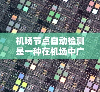 机场节点自动检测是一种在机场中广泛应用的技术,旨在通过自动识别和监控设备和人员来确保机场的安全和运行。以下是关于机场节点自动检测的详细分析 机场节点自动检测是一种在机场中广泛应用的技术,旨在通过自动识别和监控设备和人员来确保机场的安全和运行。以下是关于机场节点自动检测的详细分析