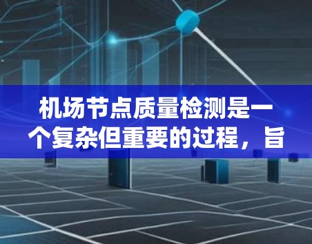 机场节点质量检测是一个复杂但重要的过程,旨在评估机场设施的效率和安全性。以下是对机场节点质量检测的详细分析和步骤,帮助您系统地进行这项工作 机场节点质量检测是一个复杂但重要的过程,旨在评估机场设施的效率和安全性。以下是对机场节点质量检测的详细分析和步骤,帮助您系统地进行这项工作