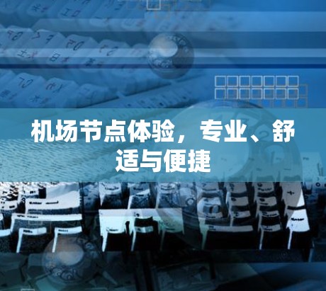 机场节点体验,专业、舒适与便捷 机场节点体验,专业、舒适与便捷
