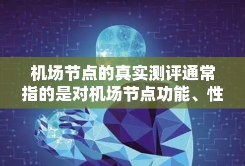 机场节点的真实测评通常指的是对机场节点功能、性能和运营的全面评估，以确保其符合既定的标准和要求。以下是一些常见的机场节点真实测评的指标和评估内容