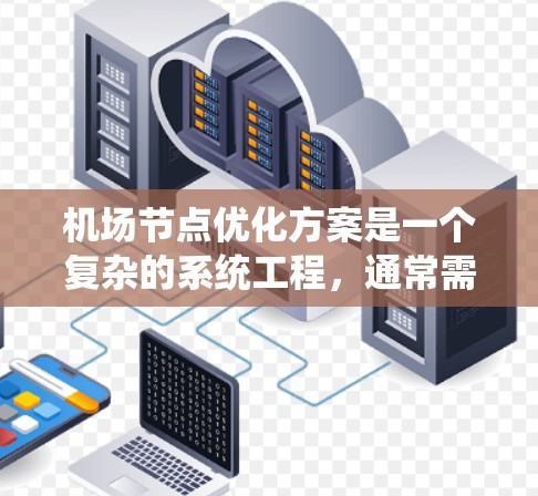 机场节点优化方案是一个复杂的系统工程,通常需要从多个维度进行优化,以提升机场的运行效率、服务质量以及乘客体验。以下是一个基于常见需求的机场节点优化方案的总体思路 机场节点优化方案是一个复杂的系统工程,通常需要从多个维度进行优化,以提升机场的运行效率、服务质量以及乘客体验。以下是一个基于常见需求的机场节点优化方案的总体思路