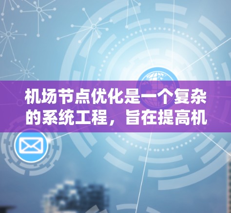 机场节点优化是一个复杂的系统工程,旨在提高机场的运营效率和乘客体验。以下是一步步的优化策略 机场节点优化是一个复杂的系统工程,旨在提高机场的运营效率和乘客体验。以下是一步步的优化策略