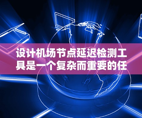 设计机场节点延迟检测工具是一个复杂而重要的任务,需要综合考虑多个因素来确保其有效性和安全性。以下是对这一设计的详细步骤 设计机场节点延迟检测工具是一个复杂而重要的任务,需要综合考虑多个因素来确保其有效性和安全性。以下是对这一设计的详细步骤