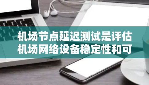 机场节点延迟测试是评估机场网络设备稳定性和可靠性的重要环节。以下是对该主题的详细分析和总结 机场节点延迟测试是评估机场网络设备稳定性和可靠性的重要环节。以下是对该主题的详细分析和总结