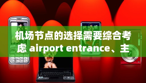 机场节点的选择需要综合考虑 airport entrance、主要航线、交通效率、乘客使用频率、区域分布以及区域排名等因素。以下是一些机场节点的推荐原则和常见选择 机场节点的选择需要综合考虑 airport entrance、主要航线、交通效率、乘客使用频率、区域分布以及区域排名等因素。以下是一些机场节点的推荐原则和常见选择