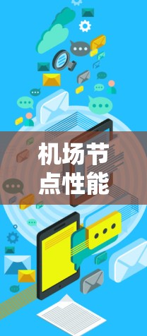 机场节点性能评测通常涉及到机场节点的运行效率、资源利用率、延迟、能效等多个维度的分析。以下是机场节点性能评测的常见内容和服务