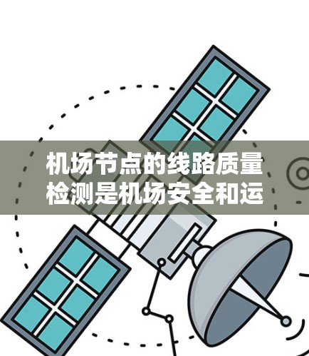 机场节点的线路质量检测是机场安全和运营的重要环节，确保节点设备正常运行。以下是机场节点线路质量检测的主要方法