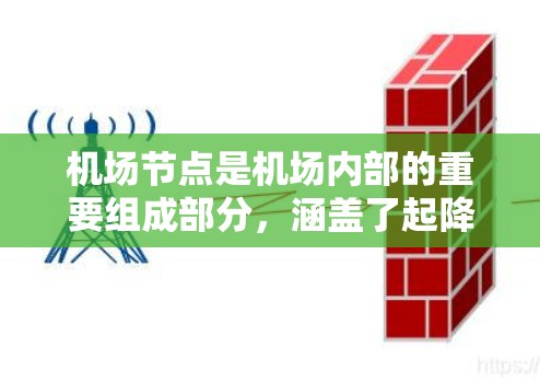 机场节点是机场内部的重要组成部分,涵盖了起降点、导航设施、交通网络、航站楼和停车信息等多个部分。以下是对机场节点的详细介绍 机场节点是机场内部的重要组成部分,涵盖了起降点、导航设施、交通网络、航站楼和停车信息等多个部分。以下是对机场节点的详细介绍