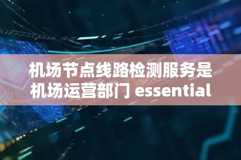 机场节点线路检测服务是机场运营部门 essential工具,用于确保设备和网络的正常运行,保障机场的安全和高效运营。以下是其详细信息 机场节点线路检测服务是机场运营部门 essential工具,用于确保设备和网络的正常运行,保障机场的安全和高效运营。以下是其详细信息