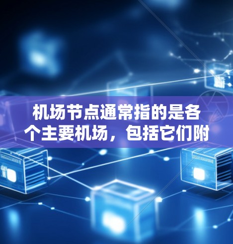 机场节点通常指的是各个主要机场，包括它们附近的交通节点。以下是一些常见的机场节点及其附近的交通线路