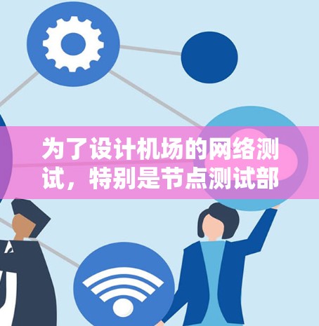 为了设计机场的网络测试,特别是节点测试部分,以下是详细的步骤说明 为了设计机场的网络测试,特别是节点测试部分,以下是详细的步骤说明