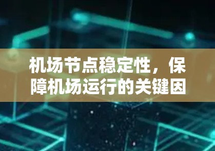 机场节点稳定性,保障机场运行的关键因素 机场节点稳定性,保障机场运行的关键因素