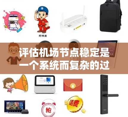 评估机场节点稳定是一个系统而复杂的过程，涉及多个方面和数据。以下是一个有条理的评估步骤和评估结果