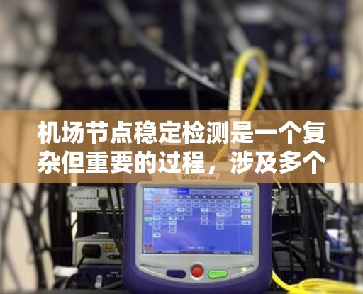 机场节点稳定检测是一个复杂但重要的过程,涉及多个步骤和注意事项。以下是对该过程的详细总结和建议 机场节点稳定检测是一个复杂但重要的过程,涉及多个步骤和注意事项。以下是对该过程的详细总结和建议