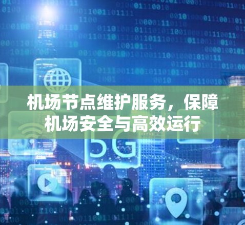 机场节点维护服务，保障机场安全与高效运行