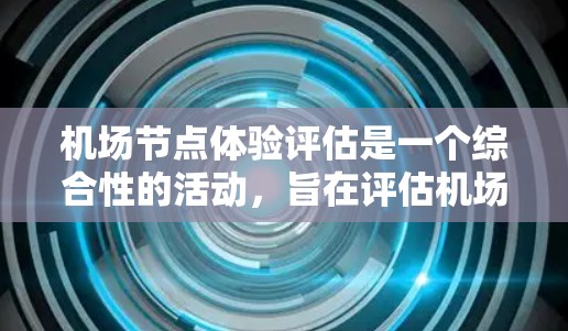 机场节点体验评估是一个综合性的活动,旨在评估机场各个节点(如登机台、行李托运、航站楼、候机室等)对乘客的体验。以下是一个机场节点体验的评估框架,供你参考 机场节点体验评估是一个综合性的活动,旨在评估机场各个节点(如登机台、行李托运、航站楼、候机室等)对乘客的体验。以下是一个机场节点体验的评估框架,供你参考