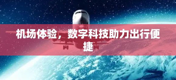 机场体验,数字科技助力出行便捷 机场体验,数字科技助力出行便捷