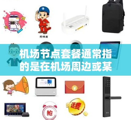 机场节点套餐通常指的是在机场周边或某个特定区域提供的服务或套餐,具体取决于节点在哪里。以下是一些常见的机场节点,供你参考 机场节点套餐通常指的是在机场周边或某个特定区域提供的服务或套餐,具体取决于节点在哪里。以下是一些常见的机场节点,供你参考