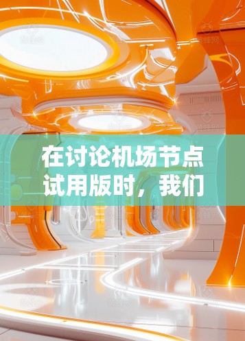 在讨论机场节点试用版时，我们可以从几个关键问题入手来分析其必要性及其解决方案