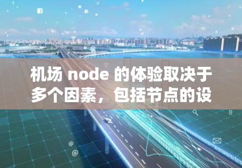 机场 node 的体验取决于多个因素,包括节点的设计、运营效率和运营人员的专业性。以下是对机场 node 体验的系统总结 机场 node 的体验取决于多个因素,包括节点的设计、运营效率和运营人员的专业性。以下是对机场 node 体验的系统总结
