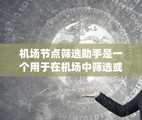 机场节点筛选助手是一个用于在机场中筛选或分析关键节点的工具，通常基于地理位置、航程、route optimization 或其他相关参数。以下是几个常用的机场节点筛选方法