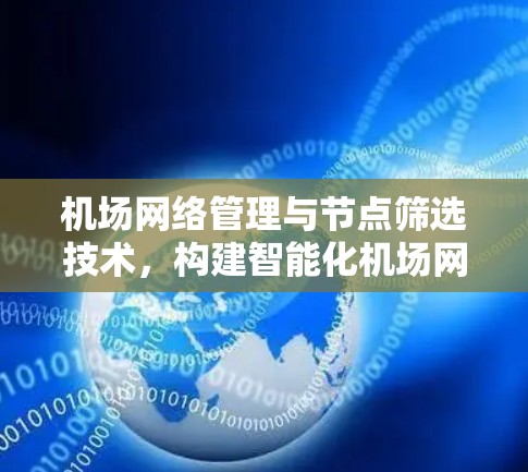 机场网络管理与节点筛选技术,构建智能化机场网络解决方案 机场网络管理与节点筛选技术,构建智能化机场网络解决方案