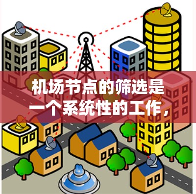 机场节点的筛选是一个系统性的工作，旨在确保机场的运营高效且安全。以下是一个有条理的指南，帮助您系统地筛选机场节点