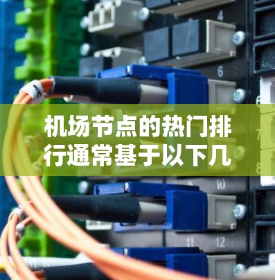 机场节点的热门排行通常基于以下几个因素,包括但不限于 机场节点的热门排行通常基于以下几个因素,包括但不限于