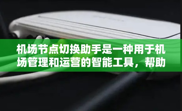 机场节点切换助手是一种用于机场管理和运营的智能工具,帮助处理机场节点之间的事务,提升效率。以下是关于机场节点切换助手的详细介绍 机场节点切换助手是一种用于机场管理和运营的智能工具,帮助处理机场节点之间的事务,提升效率。以下是关于机场节点切换助手的详细介绍