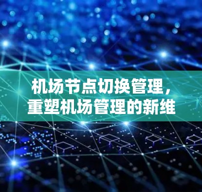 机场节点切换管理,重塑机场管理的新维度 机场节点切换管理,重塑机场管理的新维度