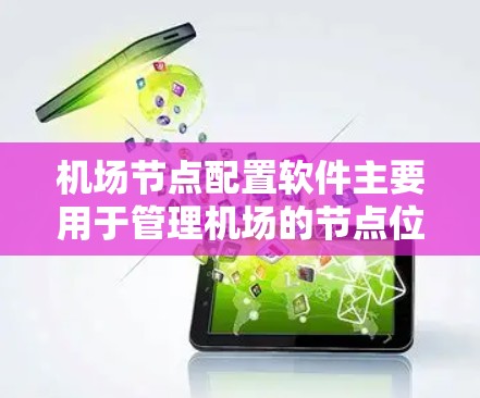 机场节点配置软件主要用于管理机场的节点位置、航站楼布置、信号灯配置、交通引导等信息。以下是几种常见的机场节点配置软件及其特点 机场节点配置软件主要用于管理机场的节点位置、航站楼布置、信号灯配置、交通引导等信息。以下是几种常见的机场节点配置软件及其特点