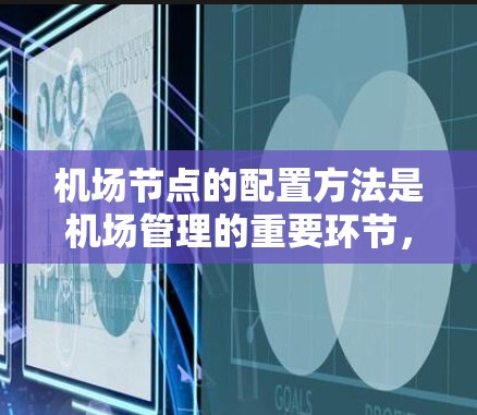 机场节点的配置方法是机场管理的重要环节，涉及设备、数据、监控和安全等方面。以下是一些常见的机场节点配置方法和步骤，供你参考