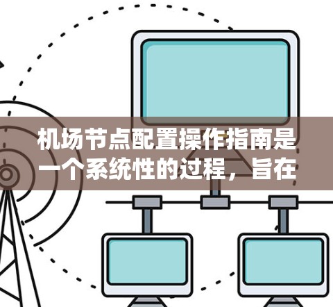 机场节点配置操作指南是一个系统性的过程,旨在确保机场设备能够高效、安全地连接和管理。以下是一个清晰、有条理的指南,帮助您完成机场节点配置 机场节点配置操作指南是一个系统性的过程,旨在确保机场设备能够高效、安全地连接和管理。以下是一个清晰、有条理的指南,帮助您完成机场节点配置